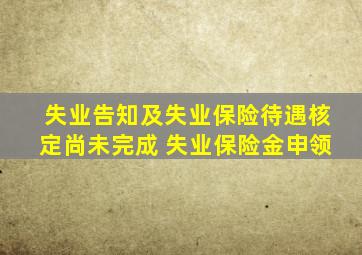 失业告知及失业保险待遇核定尚未完成 失业保险金申领